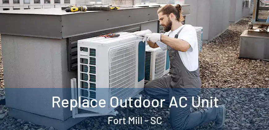 Replace Outdoor AC Unit Fort Mill - SC